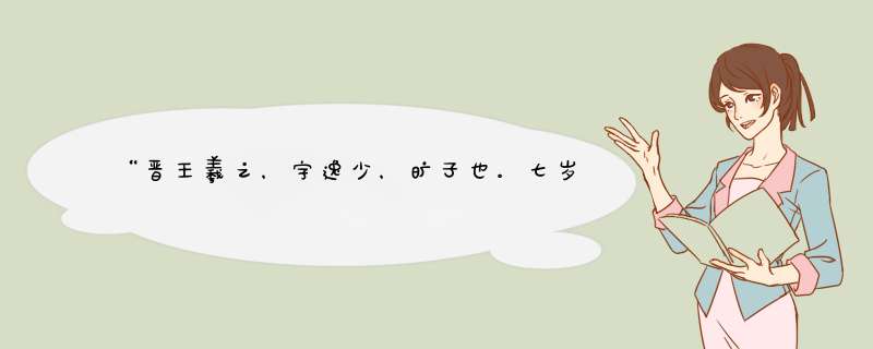 “晋王羲之，字逸少，旷子也。七岁善书，十二见前代《笔说》于其父枕中， 窃而读之。父曰：‘尔何来窃吾所,第1张